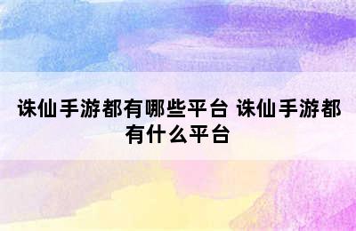 诛仙手游都有哪些平台 诛仙手游都有什么平台